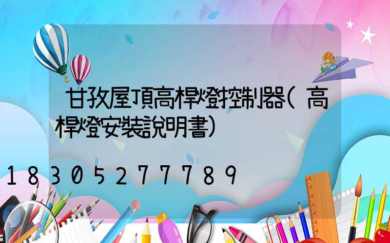 甘孜屋頂高桿燈控制器(高桿燈安裝說明書)