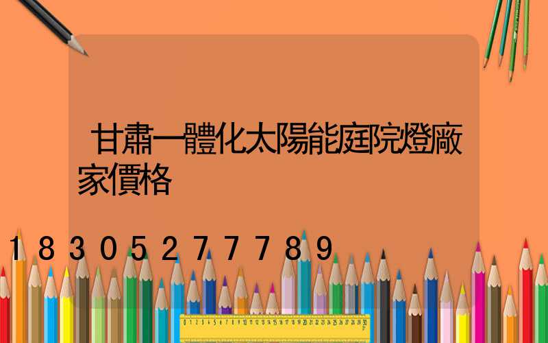 甘肅一體化太陽能庭院燈廠家價格