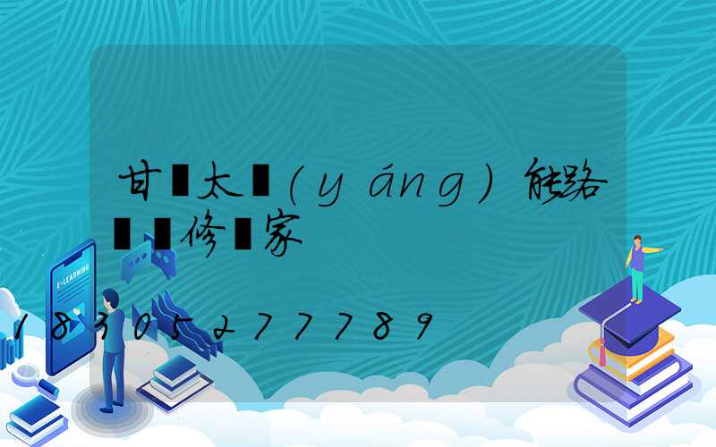 甘肅太陽(yáng)能路燈維修廠家