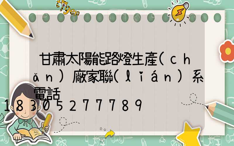 甘肅太陽能路燈生產(chǎn)廠家聯(lián)系電話