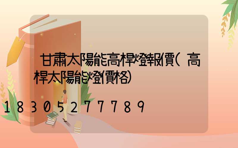 甘肅太陽能高桿燈報價(高桿太陽能燈價格)