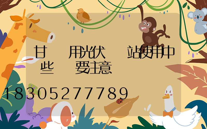 甘肅戶用光伏發電站使用中這些問題要注意