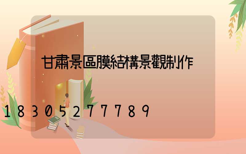 甘肅景區膜結構景觀制作