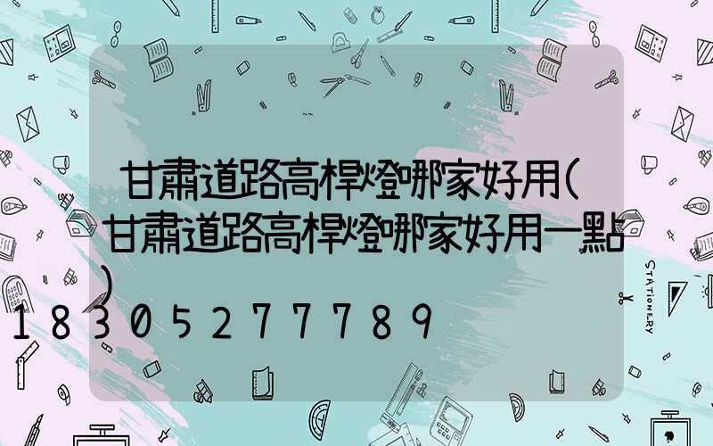 甘肅道路高桿燈哪家好用(甘肅道路高桿燈哪家好用一點)