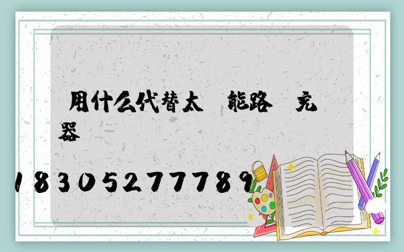 用什么代替太陽能路燈充電器