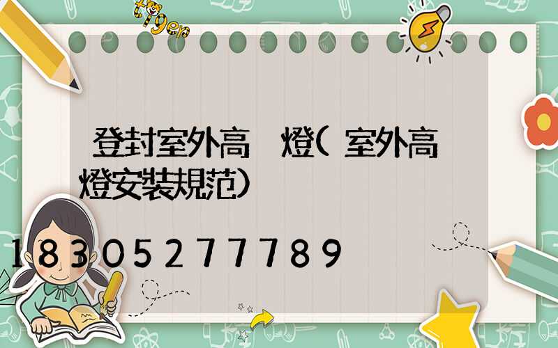 登封室外高桿燈(室外高桿燈安裝規范)