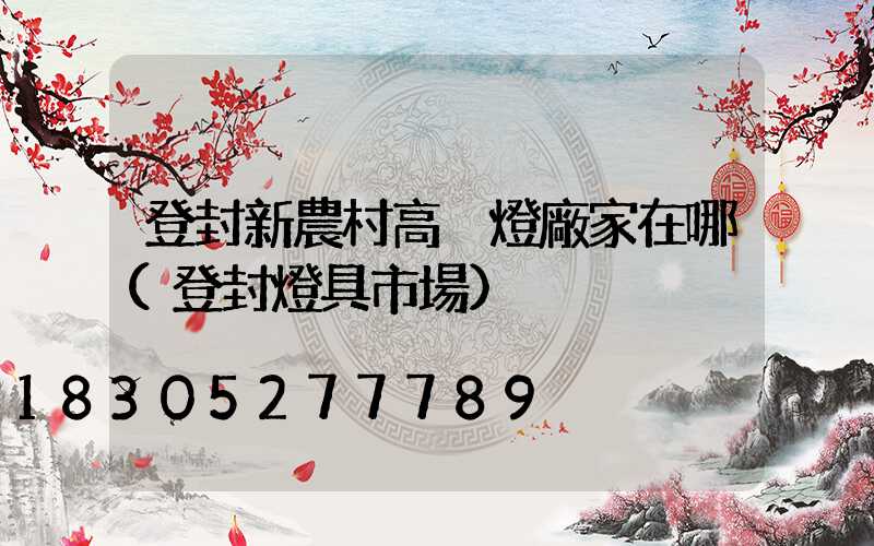 登封新農村高桿燈廠家在哪(登封燈具市場)
