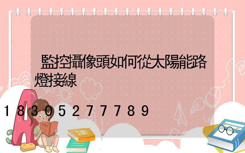 監控攝像頭如何從太陽能路燈接線