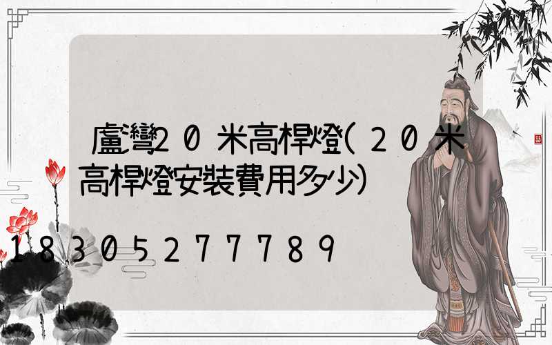 盧灣20米高桿燈(20米高桿燈安裝費用多少)