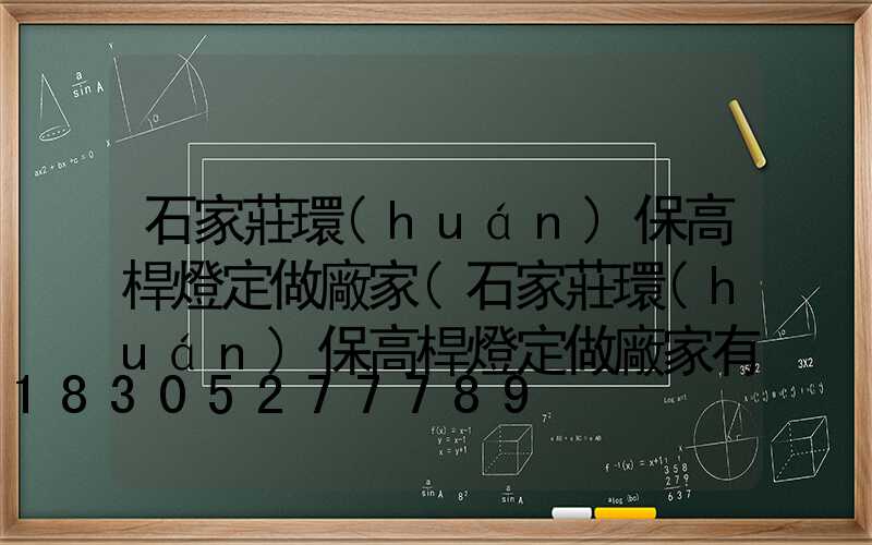 石家莊環(huán)保高桿燈定做廠家(石家莊環(huán)保高桿燈定做廠家有哪些)