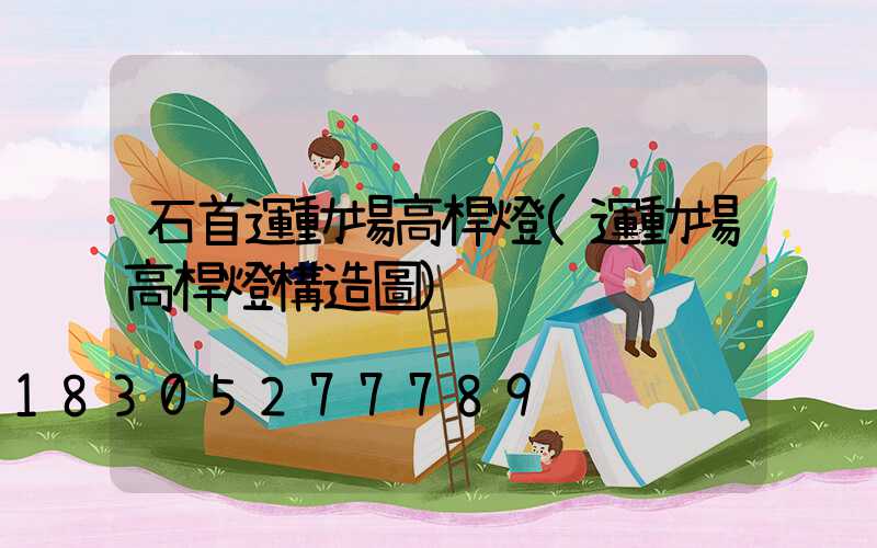 石首運動場高桿燈(運動場高桿燈構造圖)