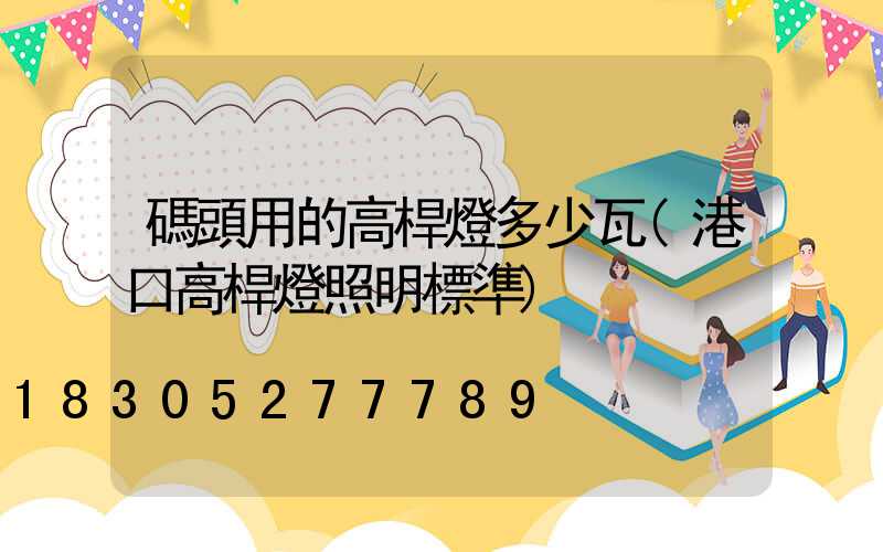 碼頭用的高桿燈多少瓦(港口高桿燈照明標準)