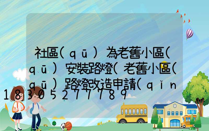 社區(qū)為老舊小區(qū)安裝路燈(老舊小區(qū)路燈改造申請(qǐng))