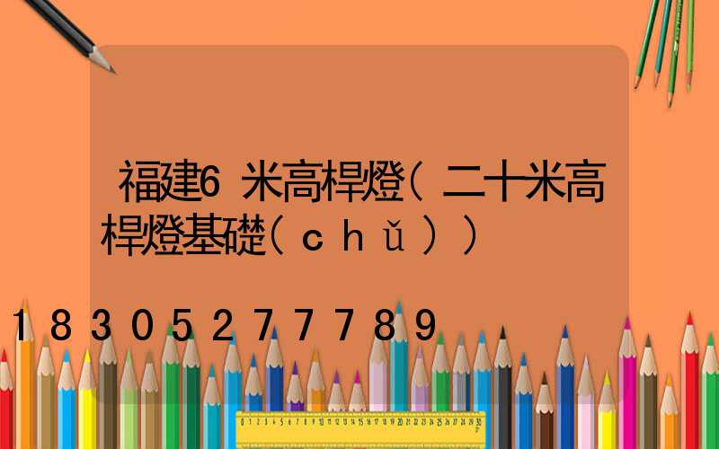 福建6米高桿燈(二十米高桿燈基礎(chǔ))