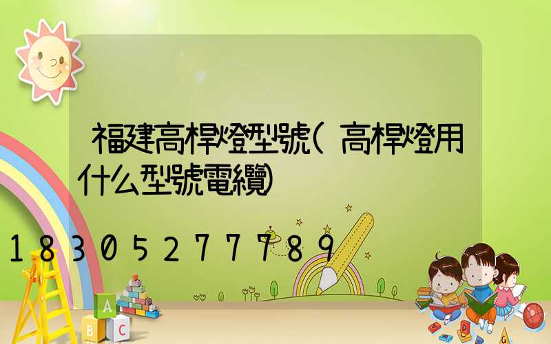 福建高桿燈型號(高桿燈用什么型號電纜)
