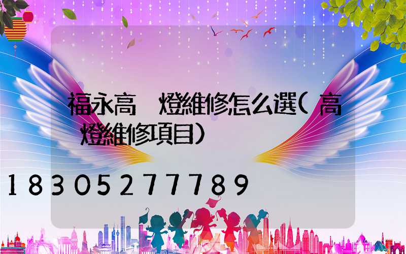 福永高桿燈維修怎么選(高桿燈維修項目)