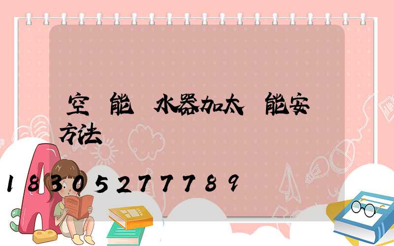 空氣能熱水器加太陽能安裝方法