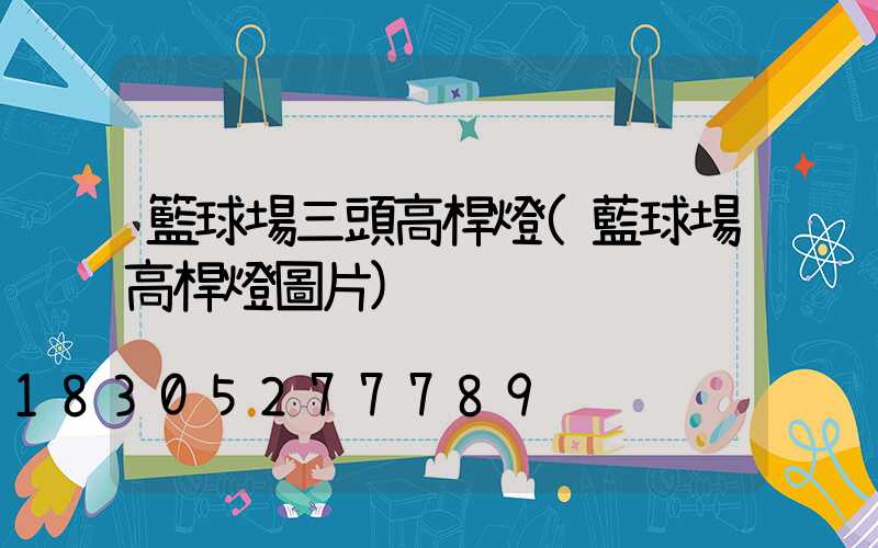 籃球場三頭高桿燈(藍球場高桿燈圖片)