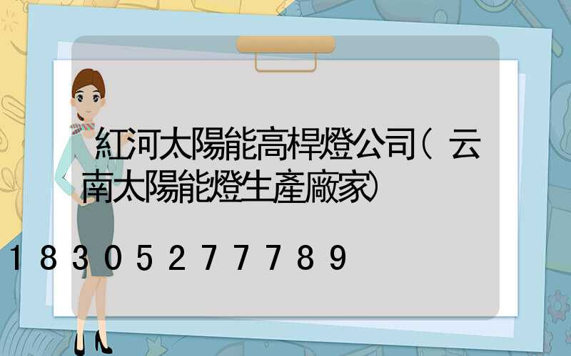 紅河太陽能高桿燈公司(云南太陽能燈生產廠家)