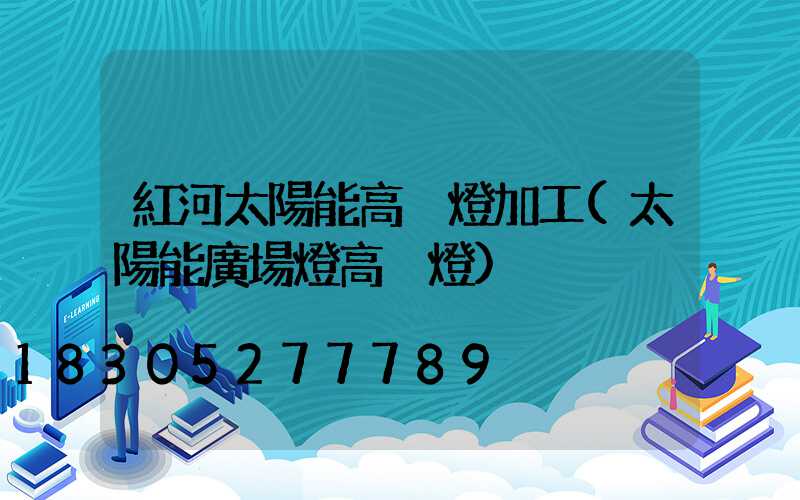 紅河太陽能高桿燈加工(太陽能廣場燈高桿燈)