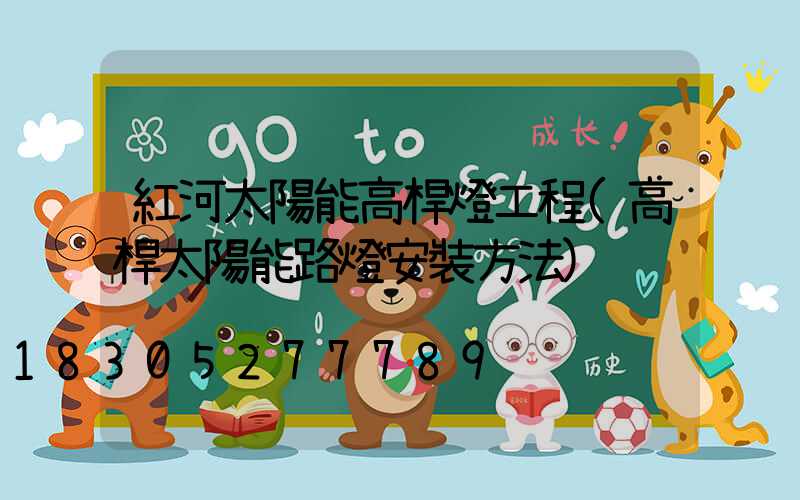 紅河太陽能高桿燈工程(高桿太陽能路燈安裝方法)