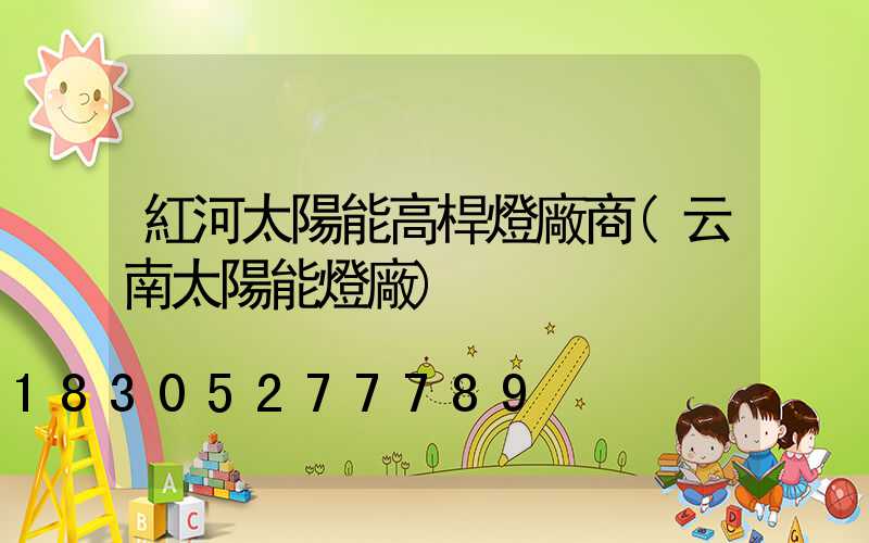 紅河太陽能高桿燈廠商(云南太陽能燈廠)