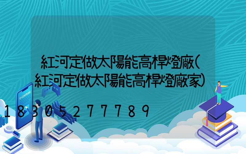 紅河定做太陽能高桿燈廠(紅河定做太陽能高桿燈廠家)