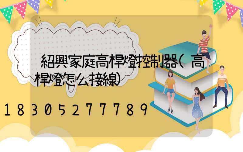 紹興家庭高桿燈控制器(高桿燈怎么接線)