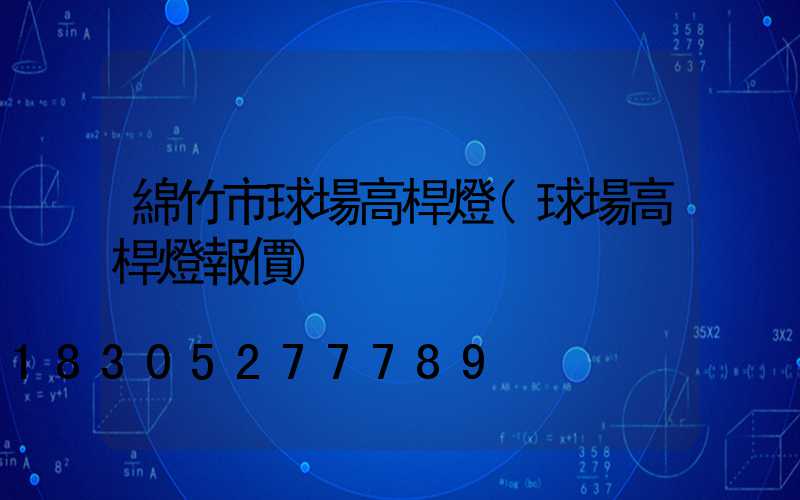 綿竹市球場高桿燈(球場高桿燈報價)