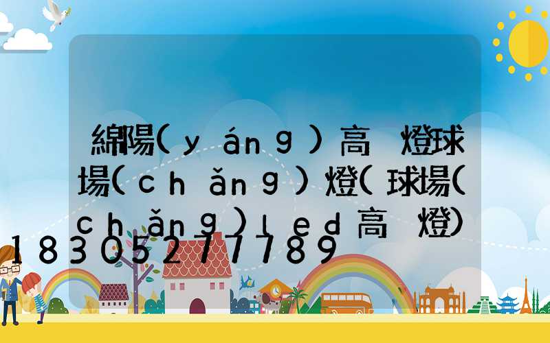 綿陽(yáng)高桿燈球場(chǎng)燈(球場(chǎng)led高桿燈)