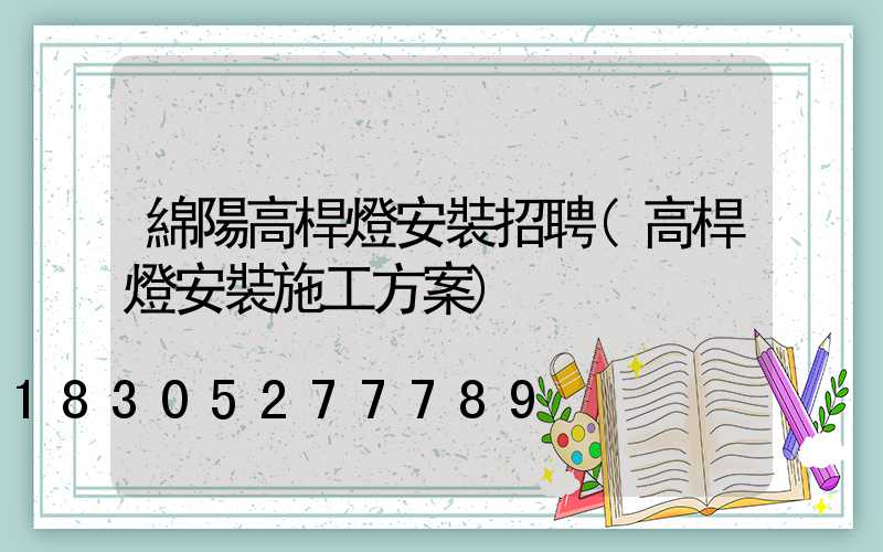 綿陽高桿燈安裝招聘(高桿燈安裝施工方案)