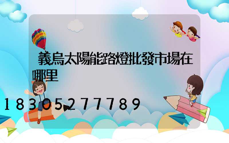 義烏太陽能路燈批發市場在哪里
