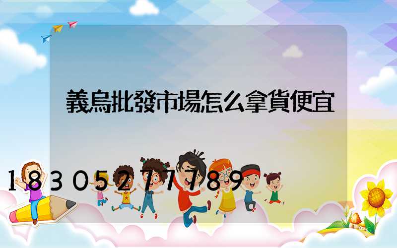 義烏批發市場怎么拿貨便宜
