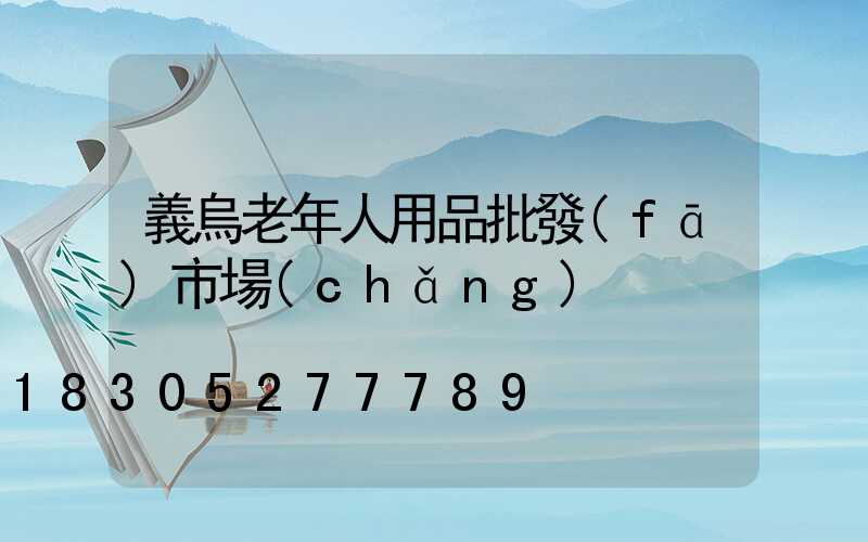 義烏老年人用品批發(fā)市場(chǎng)