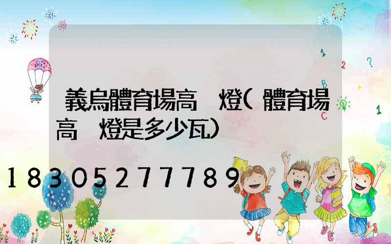 義烏體育場高桿燈(體育場高桿燈是多少瓦)