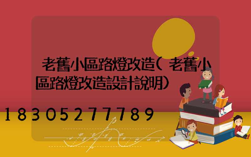老舊小區路燈改造(老舊小區路燈改造設計說明)