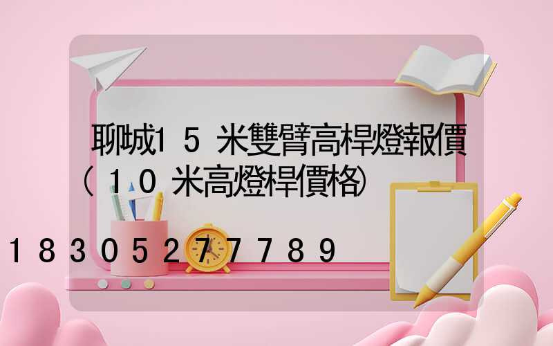 聊城15米雙臂高桿燈報價(10米高燈桿價格)