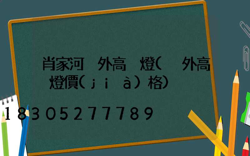 肖家河戶外高桿燈(戶外高桿燈價(jià)格)