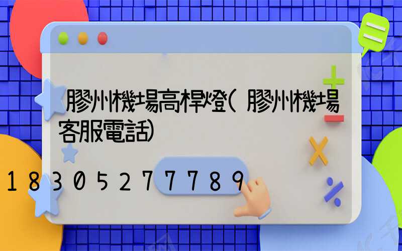 膠州機場高桿燈(膠州機場客服電話)