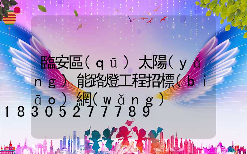 臨安區(qū)太陽(yáng)能路燈工程招標(biāo)網(wǎng)