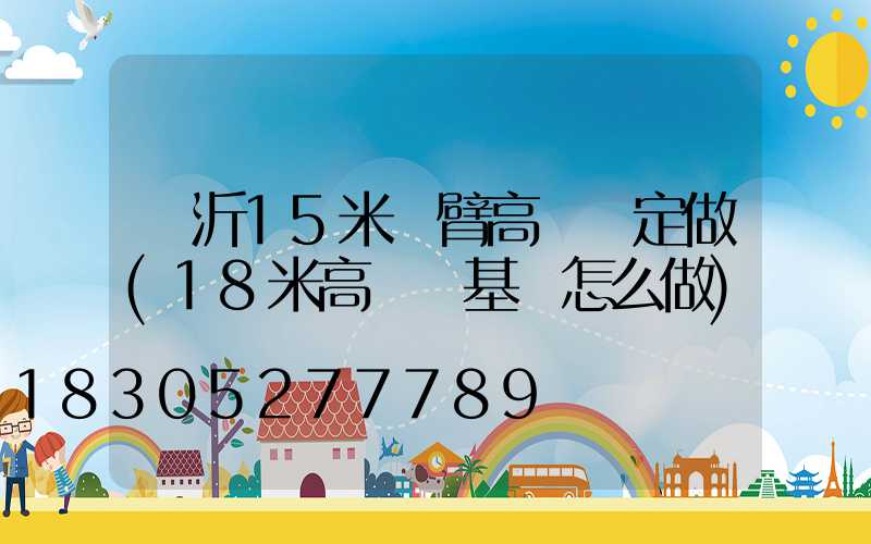 臨沂15米雙臂高桿燈定做(18米高桿燈基礎怎么做)