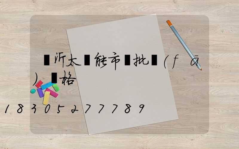 臨沂太陽能市場批發(fā)價格