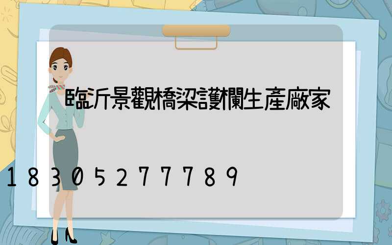 臨沂景觀橋梁護欄生產廠家