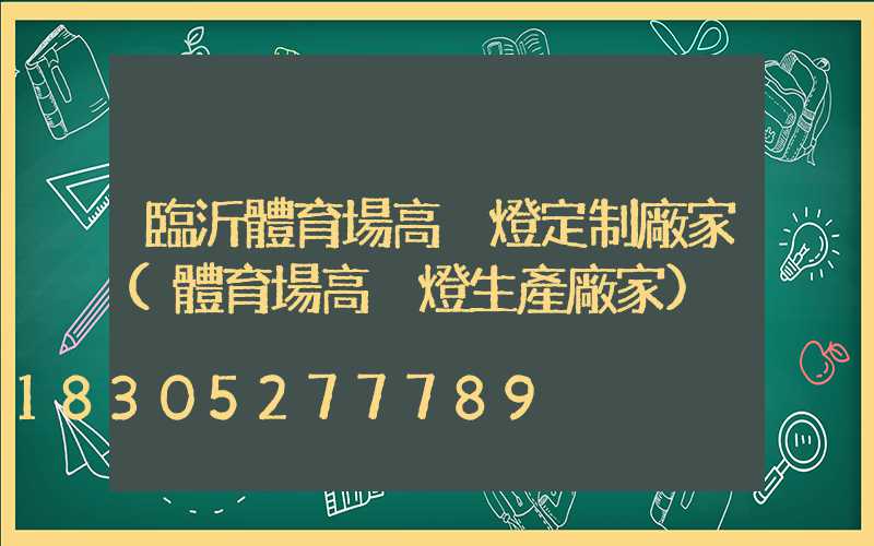 臨沂體育場高桿燈定制廠家(體育場高桿燈生產廠家)