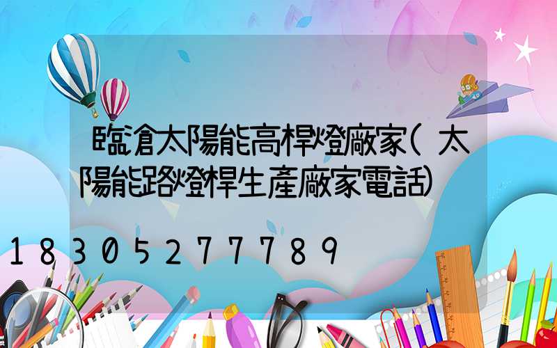 臨滄太陽能高桿燈廠家(太陽能路燈桿生產廠家電話)