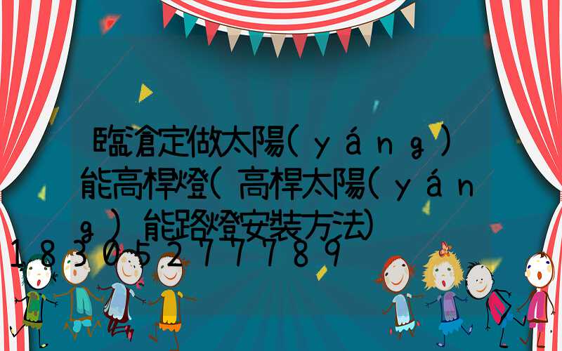 臨滄定做太陽(yáng)能高桿燈(高桿太陽(yáng)能路燈安裝方法)