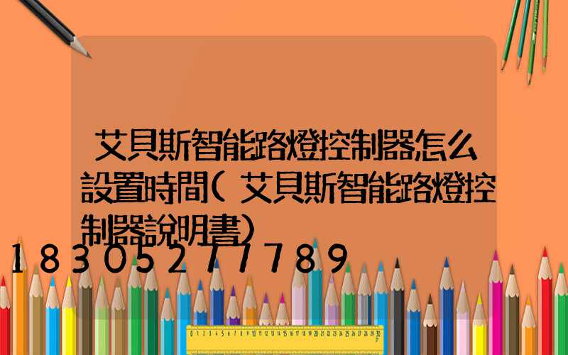 艾貝斯智能路燈控制器怎么設置時間(艾貝斯智能路燈控制器說明書)