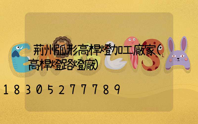 荊州弧形高桿燈加工廠家(高桿燈路燈廠)