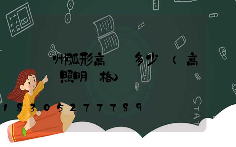 荊州弧形高桿燈多少錢(高桿燈照明價格)