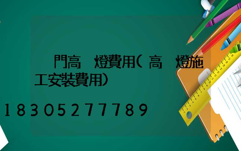荊門高桿燈費用(高桿燈施工安裝費用)
